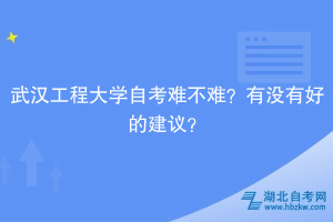 武漢工程大學(xué)自考難不難？有沒有好的建議？