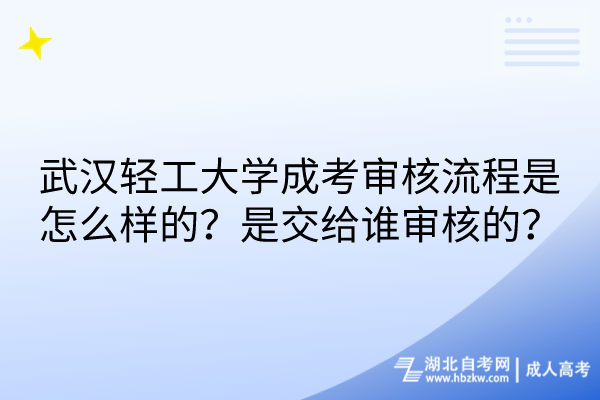 武漢輕工大學(xué)成考審核流程是怎么樣的？是交給誰審核的？