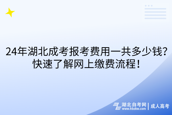 24年湖北成考報(bào)考費(fèi)用一共多少錢？快速了解網(wǎng)上繳費(fèi)流程！