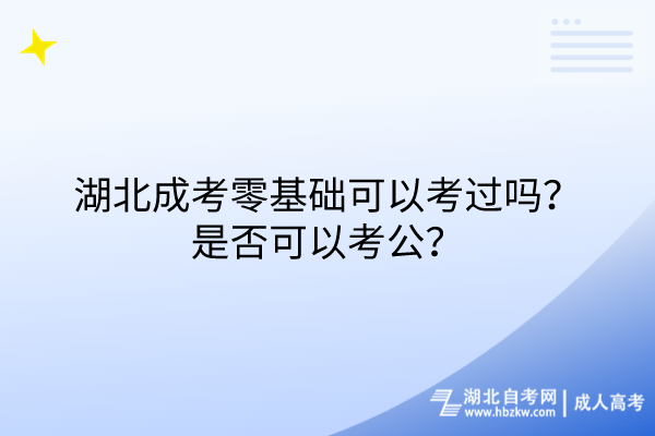 湖北成考零基礎可以考過嗎？是否可以考公？