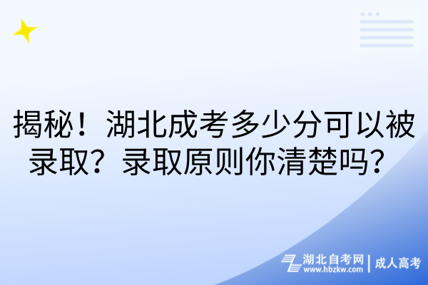 揭秘！湖北成考多少分可以被錄??？錄取原則你清楚嗎？