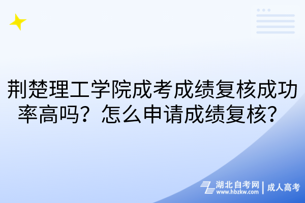 荊楚理工學院成考成績復核成功率高嗎？怎么申請成績復核？