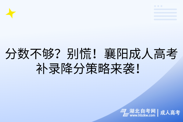 分?jǐn)?shù)不夠？別慌！襄陽(yáng)成人高考補(bǔ)錄降分策略來(lái)襲！