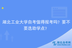湖北工業(yè)大學(xué)自考值得報考嗎？要不要選助學(xué)點？