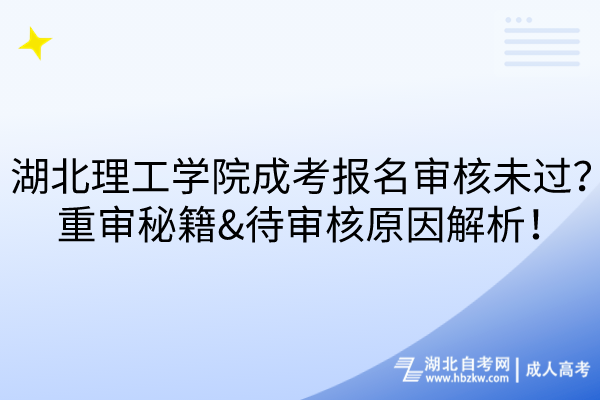 湖北理工學院成考報名審核未過？重審秘籍&待審核原因解析！