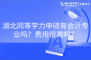 湖北同等學(xué)力申碩有會(huì)計(jì)專業(yè)嗎？費(fèi)用很高嗎？