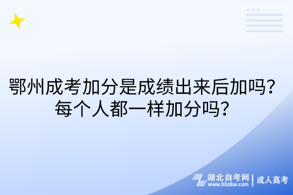 鄂州成考加分是成績(jī)出來(lái)后加嗎？每個(gè)人都一樣加分嗎？