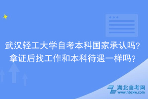 武漢輕工大學(xué)自考本科國(guó)家承認(rèn)嗎？拿證后找工作和本科待遇一樣嗎？