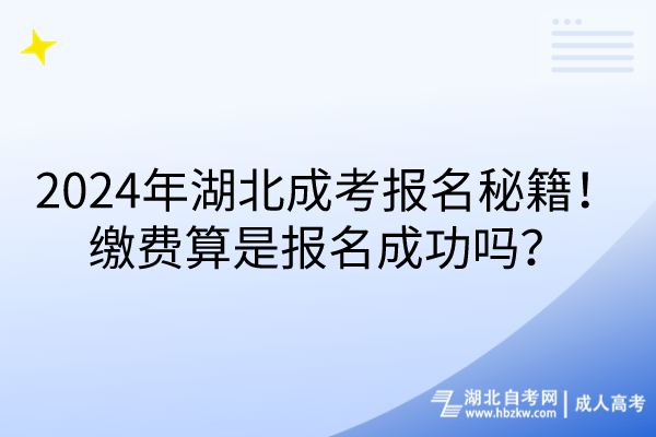 2024年湖北成考報(bào)名秘籍！繳費(fèi)算是報(bào)名成功嗎？