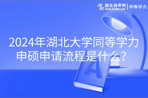 2024年湖北大學(xué)同等學(xué)力申碩申請流程是什么？