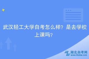 武漢輕工大學(xué)自考怎么樣？是去學(xué)校上課嗎？