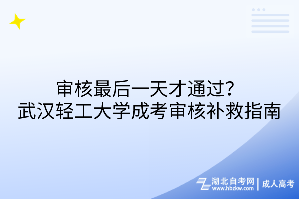 審核最后一天才通過？武漢輕工大學(xué)成考審核補救措施指南