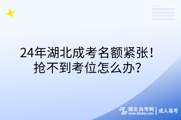 24年湖北成考名額緊張！搶不到考位怎么辦？