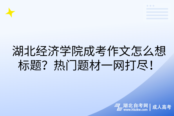 湖北經(jīng)濟學院成考作文怎么想標題？熱門題材一網(wǎng)打盡！