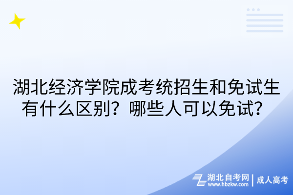 湖北經(jīng)濟學(xué)院成考統(tǒng)招生和免試生有什么區(qū)別？哪些人可以免試？