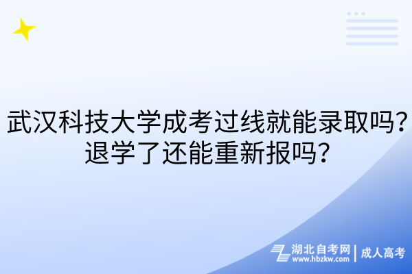 武漢科技大學成考過線就能錄取嗎？退學了還能重新報嗎？