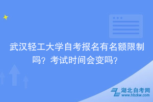 武漢輕工大學自考報名有名額限制嗎？考試時間會變嗎？