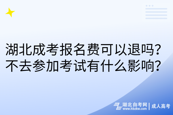 湖北成考報名費可以退嗎？不去參加考試有什么影響？