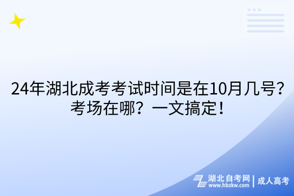 24年湖北成考考試時間是在10月幾號？考場在哪？一文搞定！