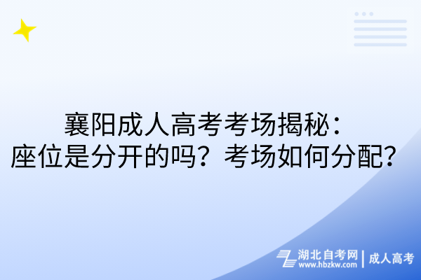 襄陽(yáng)成人高考考場(chǎng)揭秘：座位是分開的嗎？考場(chǎng)如何分配？