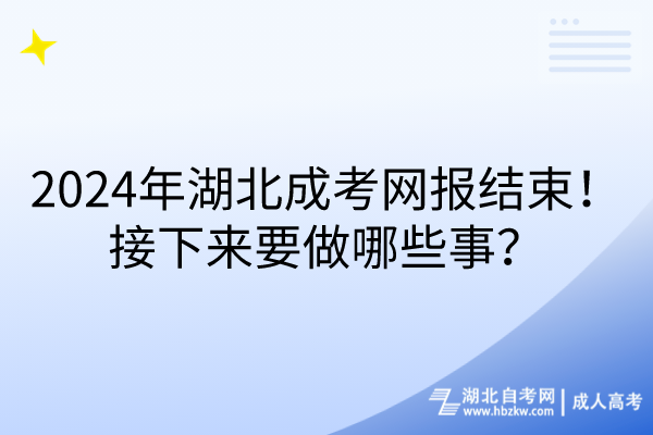 2024年湖北成考網(wǎng)報(bào)結(jié)束！接下來要做哪些事？