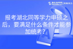 報(bào)考湖北同等學(xué)力申碩之后，要滿足什么條件才能參加統(tǒng)考？