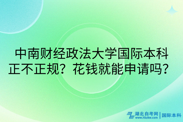 中南財(cái)經(jīng)政法大學(xué)國際本科正不正規(guī)？花錢就能申請嗎？