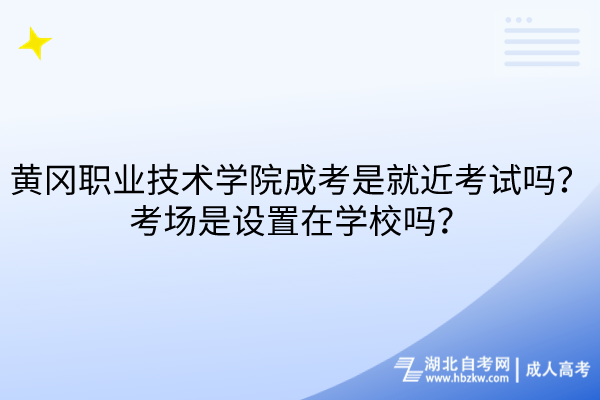 黃岡職業(yè)技術學院成考是就近考試嗎？考場是設置在學校嗎？