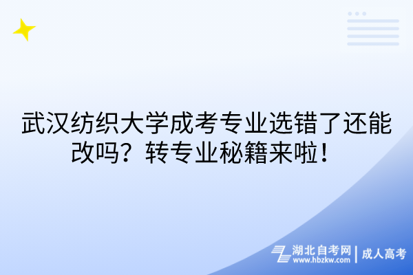 武漢紡織大學(xué)成考專業(yè)選錯了還能改嗎？轉(zhuǎn)專業(yè)秘籍來啦！