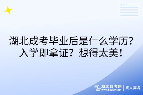 湖北成考畢業(yè)后是什么學(xué)歷？入學(xué)即拿證？想得太美！