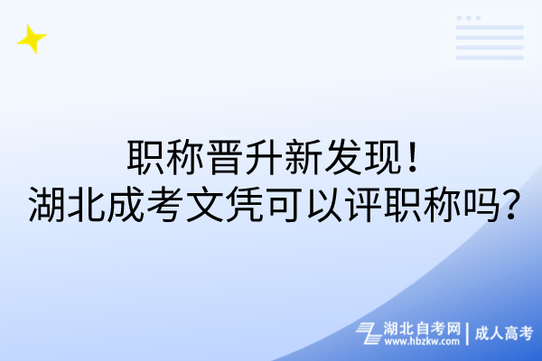 職稱晉升新發(fā)現(xiàn)！湖北成考文憑可以評職稱嗎？