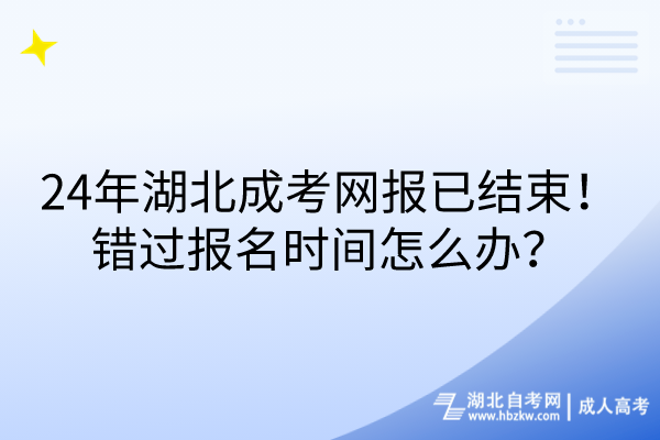 24年湖北成考網(wǎng)報(bào)已結(jié)束！錯(cuò)過(guò)報(bào)名時(shí)間怎么辦？