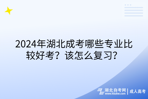 2024年湖北成考哪些專業(yè)比較好考？該怎么復(fù)習(xí)？