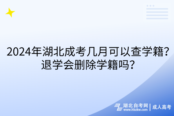 2024年湖北成考幾月可以查學(xué)籍？退學(xué)會(huì)刪除學(xué)籍嗎？