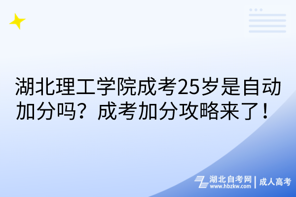 湖北理工學(xué)院成考25歲是自動加分嗎？成考加分攻略來了！