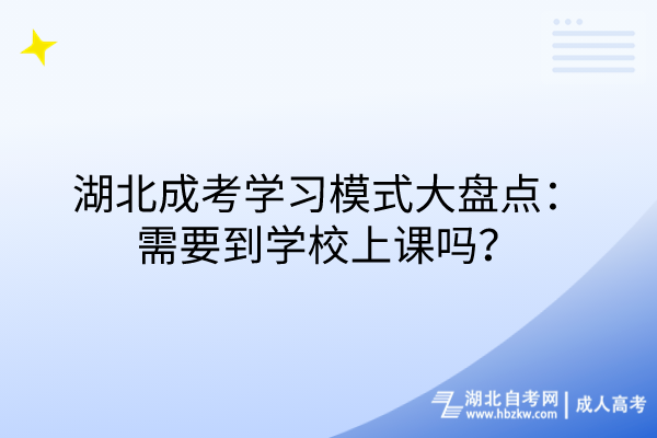 湖北成考學(xué)習(xí)模式大盤點：需要到學(xué)校上課嗎？