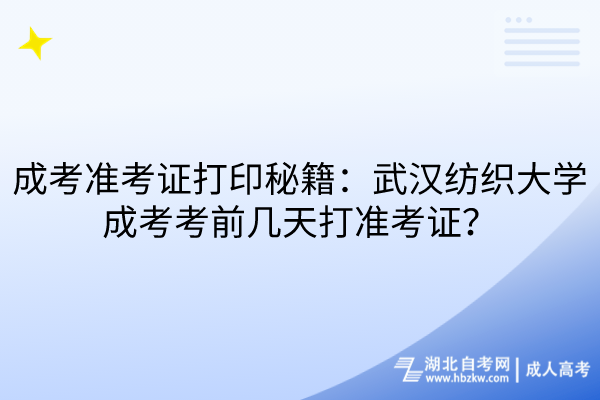 成考準(zhǔn)考證打印秘籍：武漢紡織大學(xué)成考考前幾天打準(zhǔn)考證？