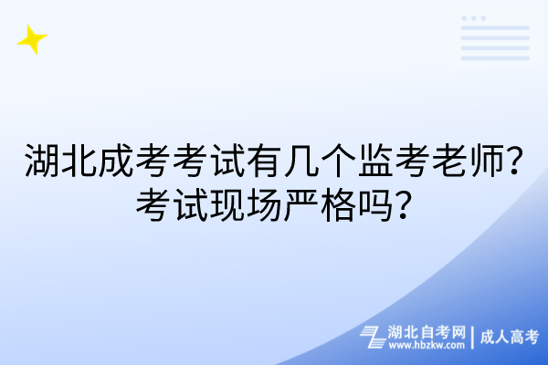 湖北成考考試有幾個監(jiān)考老師？考試現(xiàn)場嚴(yán)格嗎？