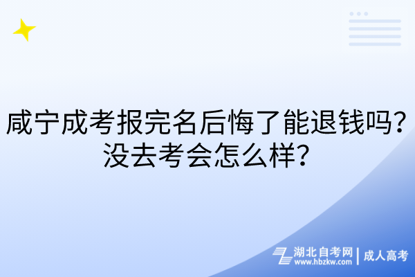 咸寧成考報完名后悔了能退錢嗎？沒去考會怎么樣？