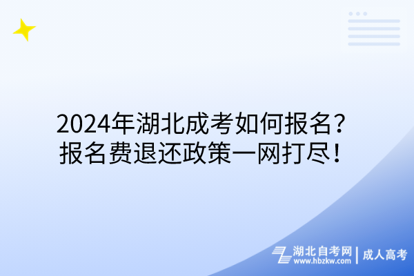 2024年湖北成考如何報名？報名費退還政策一網(wǎng)打盡！