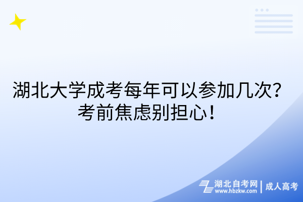 湖北大學成考每年可以參加幾次？考前焦慮別擔心！