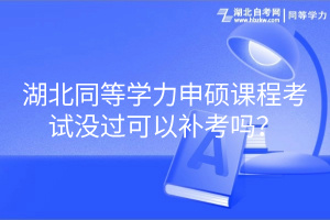 湖北同等學(xué)力申碩課程考試沒過可以補(bǔ)考嗎？