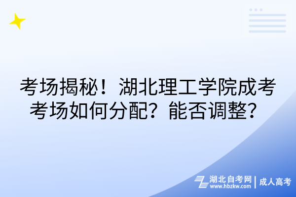 考場(chǎng)揭秘！湖北理工學(xué)院成考考場(chǎng)如何分配？能否調(diào)整？