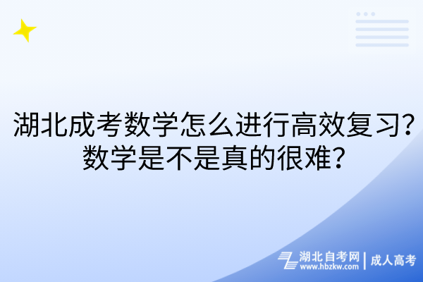 湖北成考數(shù)學怎么進行高效復習？數(shù)學是不是真的很難？