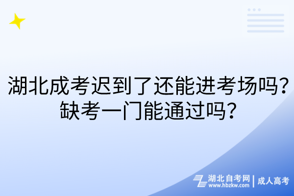 湖北成考遲到了還能進(jìn)考場嗎？缺考一門能通過嗎？