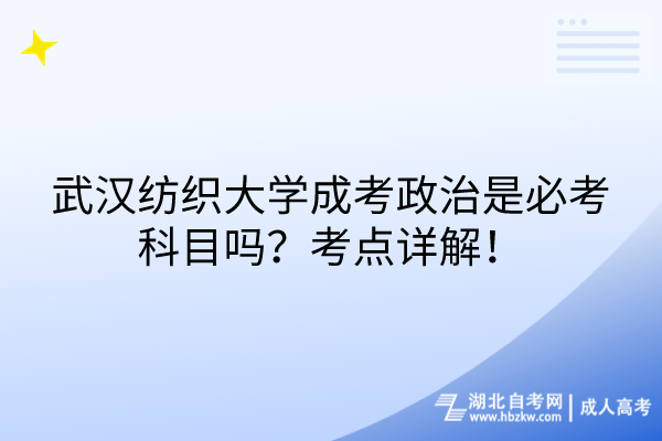 武漢紡織大學(xué)成考政治是必考科目嗎？考點(diǎn)詳解！