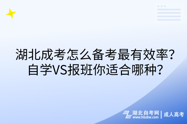 湖北成考怎么備考最有效率？自學(xué)VS報(bào)班你適合哪種？