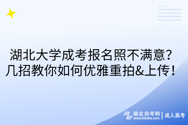 湖北大學(xué)成考報名照不滿意？幾招教你如何優(yōu)雅重拍&上傳！