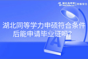 湖北同等學(xué)力申碩符合條件后能申請畢業(yè)證嗎？