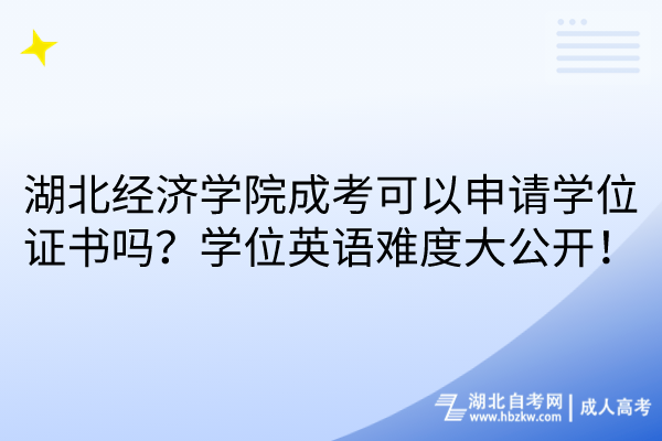 湖北經(jīng)濟學院成考可以申請學位證書嗎？學位英語難度大公開！